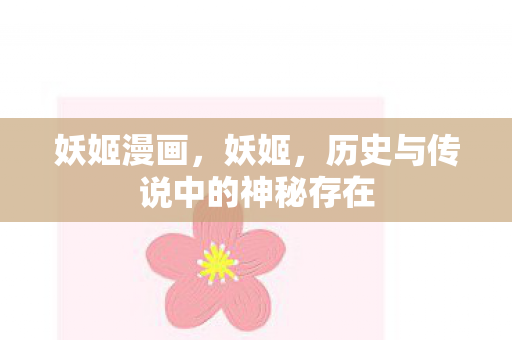 妖姬漫画,妖姬,历史与传说中的神秘存在 妖姬漫画,妖姬,历史与传说中的神秘存在