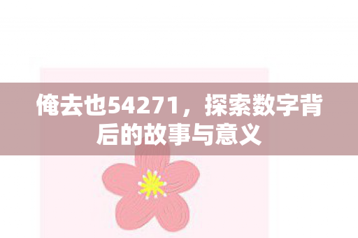 俺去也54271，探索数字背后的故事与意义