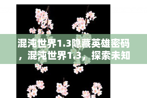 混沌世界1.3隐藏英雄密码，混沌世界1.3，探索未知，挑战极限