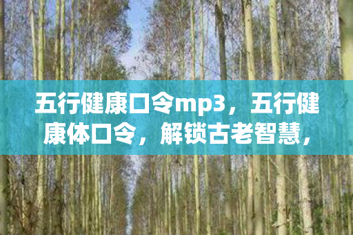五行健康口令mp3，五行健康体口令，解锁古老智慧，调和身心平衡