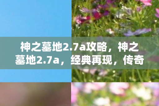 神之墓地2.7a攻略，神之墓地2.7a，经典再现，传奇续写