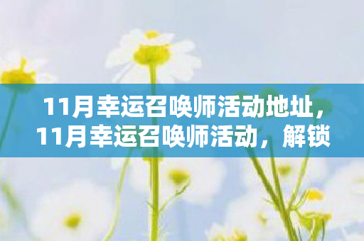 11月幸运召唤师活动地址，11月幸运召唤师活动，解锁你的游戏新篇章