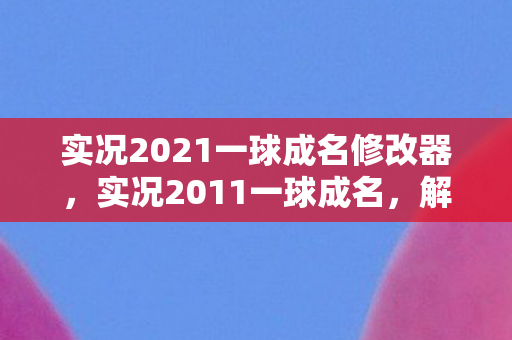 实况2021一球成名修改器，实况2011一球成名，解锁无限可能的足球之旅