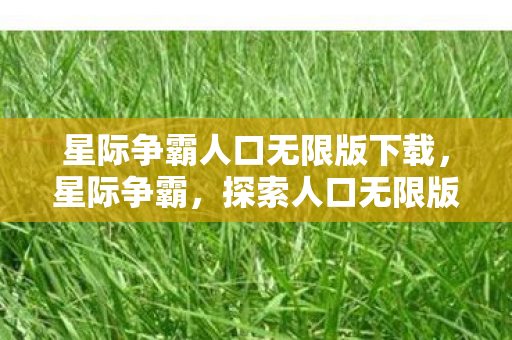 星际争霸人口无限版下载,星际争霸,探索人口无限版的无限可能 星际争霸人口无限版下载,星际争霸,探索人口无限版的无限可能