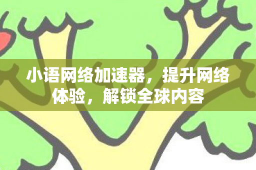 小语网络加速器,提升网络体验,解锁全球内容 小语网络加速器,提升网络体验,解锁全球内容