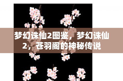 梦幻诛仙2图鉴,梦幻诛仙2,苍羽阁的神秘传说 梦幻诛仙2图鉴,梦幻诛仙2,苍羽阁的神秘传说