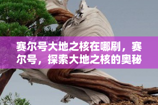 赛尔号大地之核在哪刷，赛尔号，探索大地之核的奥秘