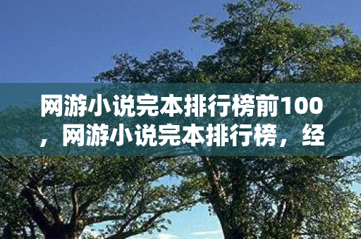 网游小说完本排行榜前100,网游小说完本排行榜,经典之作的回顾与推荐 网游小说完本排行榜前100,网游小说完本排行榜,经典之作的回顾与推荐