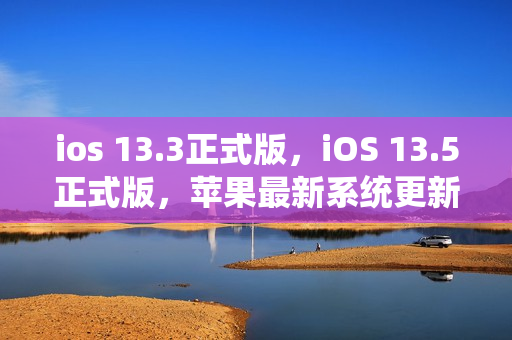 ios 13.3正式版，iOS 13.5正式版，苹果最新系统更新详解