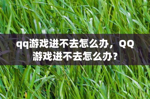 qq游戏进不去怎么办图片