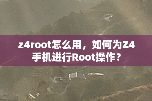 如何为Z4手机进行Root操作图片