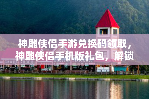 神雕侠侣手游兑换码领取图片