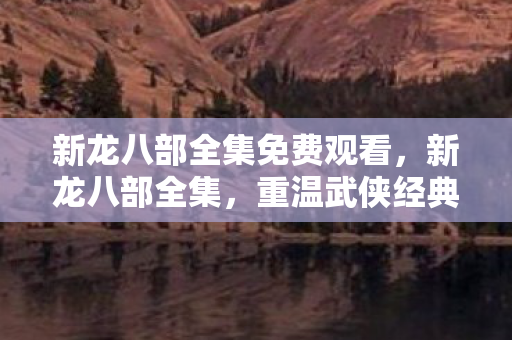 新龙八部全集免费观看图片