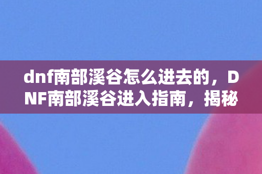 dnf南部溪谷怎么进去的图片