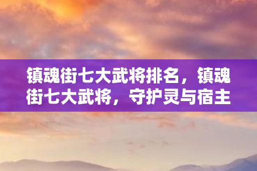 镇魂街七大武将排名图片