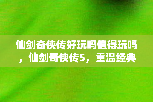 仙剑奇侠传好玩吗值得玩吗图片