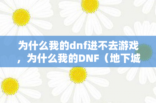 为什么我的dnf进不去游戏图片