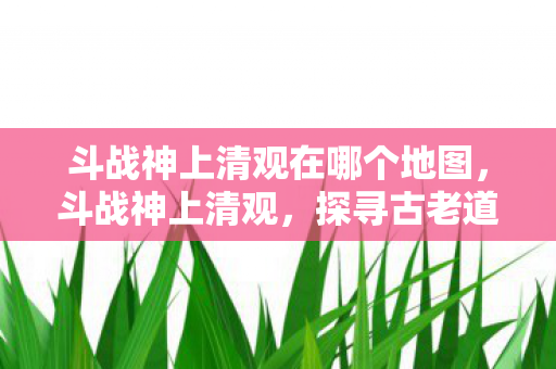 斗战神上清观在哪个地图图片
