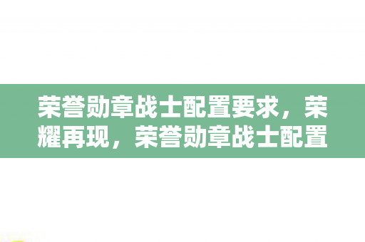 荣誉勋章战士配置全解析图片