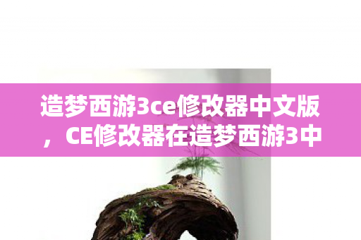 CE修改器在造梦西游3中的使用与下载指南图片