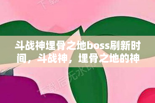斗战神埋骨之地boss刷新时间图片
