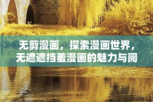 无剪漫画，探索漫画世界，无遮遮挡羞漫画的魅力与阅读体验