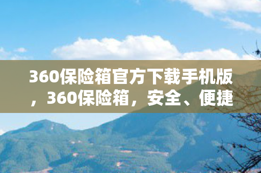 360保险箱官方下载手机版,360保险箱,安全、便捷的电脑防护利器 360保险箱官方下载手机版,360保险箱,安全、便捷的电脑防护利器
