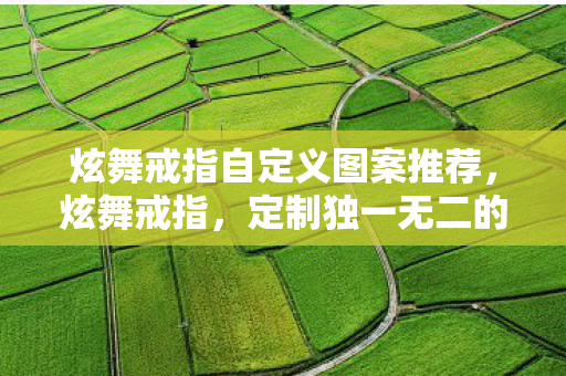 炫舞戒指自定义图案推荐，炫舞戒指，定制独一无二的爱