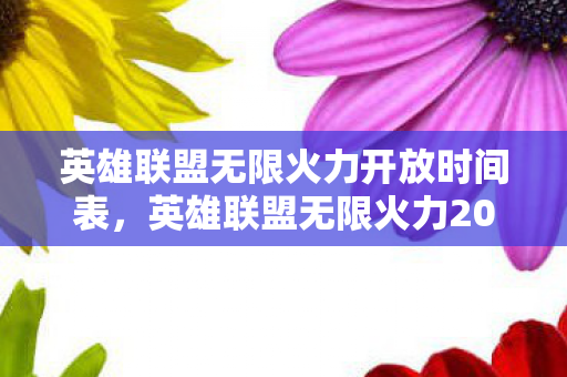 英雄联盟无限火力开放时间表,英雄联盟无限火力2021开放时间揭秘 英雄联盟无限火力开放时间表,英雄联盟无限火力2021开放时间揭秘