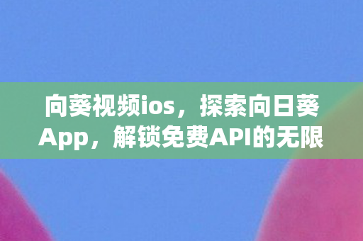 向葵视频ios，探索向日葵App，解锁免费API的无限可能