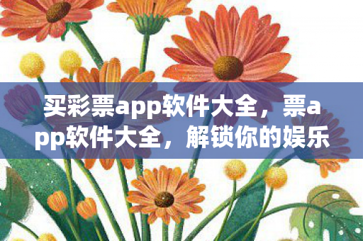买彩票app软件大全，票app软件大全，解锁你的娱乐生活新方式