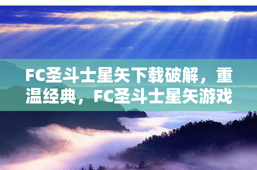 FC圣斗士星矢下载破解，重温经典，FC圣斗士星矢游戏下载与回忆