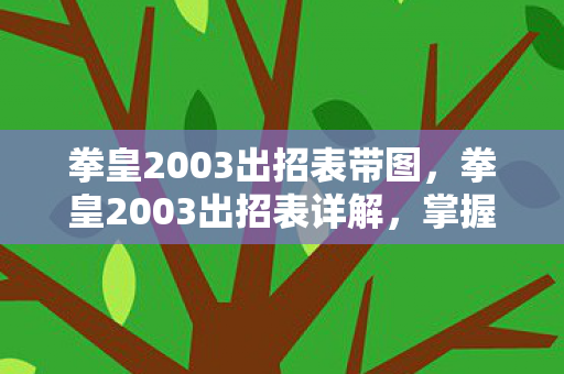 拳皇2003出招表带图，拳皇2003出招表详解，掌握每一个角色的必杀技