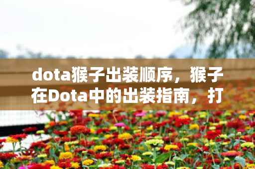 dota猴子出装顺序，猴子在Dota中的出装指南，打造无敌战斗力的关键