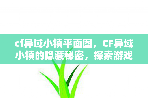 cf异域小镇平面图,CF异域小镇的隐藏秘密,探索游戏BUG的奇妙之旅 cf异域小镇平面图,CF异域小镇的隐藏秘密,探索游戏BUG的奇妙之旅