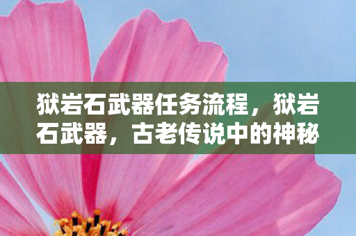 狱岩石武器任务流程,狱岩石武器,古老传说中的神秘利器 狱岩石武器任务流程,狱岩石武器,古老传说中的神秘利器