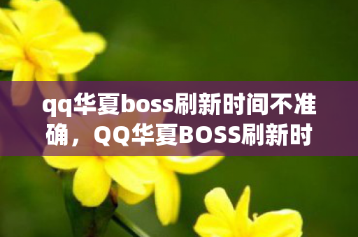 qq华夏boss刷新时间不准确,QQ华夏BOSS刷新时间详解 qq华夏boss刷新时间不准确,QQ华夏BOSS刷新时间详解