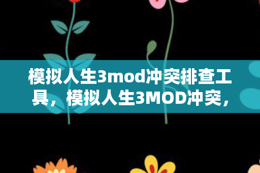 模拟人生3mod冲突排查工具,模拟人生3MOD冲突,如何避免和解决 模拟人生3mod冲突排查工具,模拟人生3MOD冲突,如何避免和解决