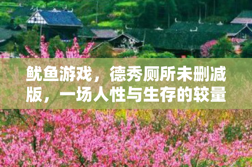 鱿鱼游戏，德秀厕所未删减版，一场人性与生存的较量