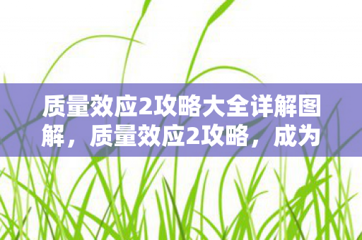 质量效应2攻略大全详解图解，质量效应2攻略，成为银河系的守护者