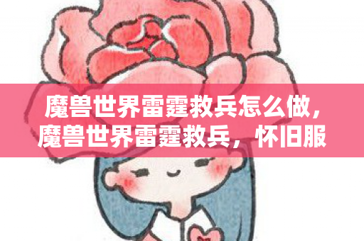 魔兽世界雷霆救兵怎么做,魔兽世界雷霆救兵,怀旧服经典再现 魔兽世界雷霆救兵怎么做,魔兽世界雷霆救兵,怀旧服经典再现