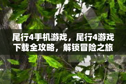 尾行4手机游戏，尾行4游戏下载全攻略，解锁冒险之旅的新篇章
