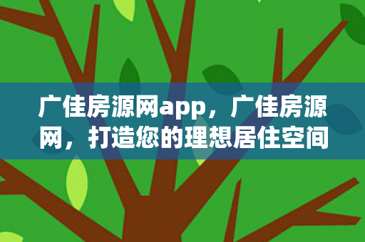 广佳房源网app,广佳房源网,打造您的理想居住空间 广佳房源网app,广佳房源网,打造您的理想居住空间