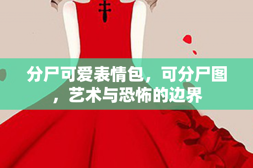 分尸可爱表情包，可分尸图，艺术与恐怖的边界