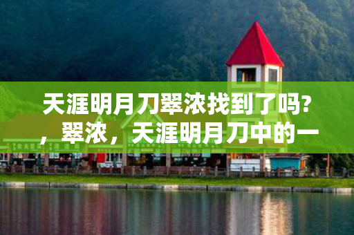 天涯明月刀翠浓找到了吗?,翠浓,天涯明月刀中的一抹温柔 天涯明月刀翠浓找到了吗?,翠浓,天涯明月刀中的一抹温柔