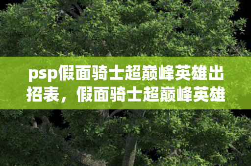 psp假面骑士超巅峰英雄出招表,假面骑士超巅峰英雄,PSP上的经典之作 psp假面骑士超巅峰英雄出招表,假面骑士超巅峰英雄,PSP上的经典之作