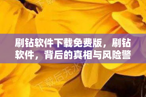 刷钻软件下载免费版，刷钻软件，背后的真相与风险警示