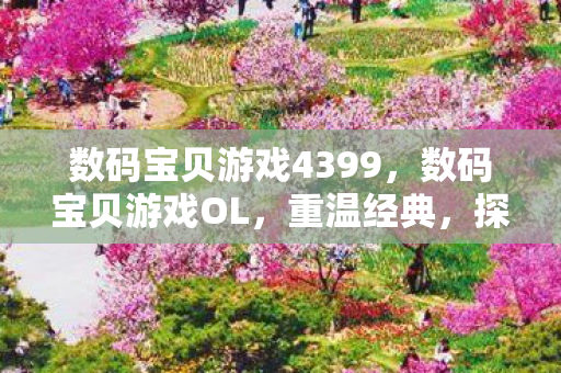 数码宝贝游戏4399，数码宝贝游戏OL，重温经典，探索无限可能