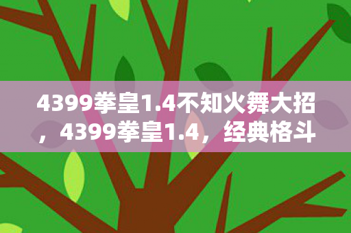 4399拳皇1.4不知火舞大招,4399拳皇1.4,经典格斗游戏的全新篇章 4399拳皇1.4不知火舞大招,4399拳皇1.4,经典格斗游戏的全新篇章