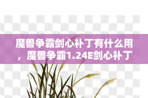 魔兽争霸剑心补丁有什么用，魔兽争霸1.24E剑心补丁，重塑经典，再燃战火
